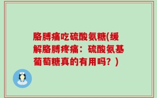 胳膊痛吃硫酸氨糖(缓解胳膊疼痛：硫酸氨基葡萄糖真的有用吗？)