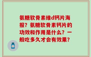 氨糖软骨素维d钙片海报？氨糖软骨素钙片的功效和作用是什么？一般吃多久才会有效果？