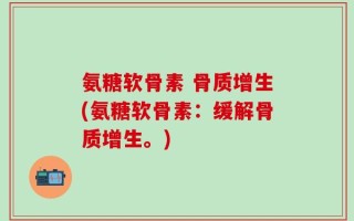 氨糖软骨素 骨质增生(氨糖软骨素：缓解骨质增生。)