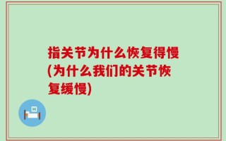 指关节为什么恢复得慢(为什么我们的关节恢复缓慢)