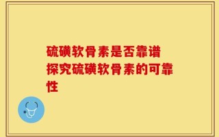 硫磺软骨素是否靠谱 探究硫磺软骨素的可靠性