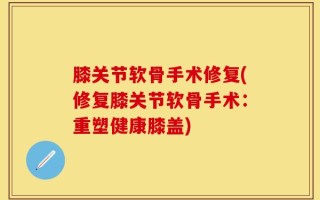 膝关节软骨手术修复(修复膝关节软骨手术：重塑健康膝盖)