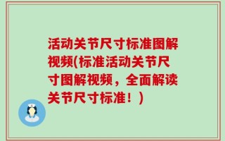 活动关节尺寸标准图解视频(标准活动关节尺寸图解视频，全面解读关节尺寸标准！)