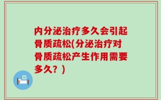 内分泌治疗多久会引起骨质疏松(分泌治疗对骨质疏松产生作用需要多久？)