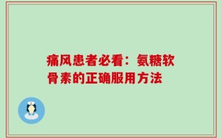 痛风患者必看：氨糖软骨素的正确服用方法