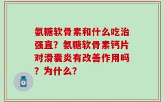 氨糖软骨素和什么吃治强直？氨糖软骨素钙片对滑囊炎有改善作用吗？为什么？