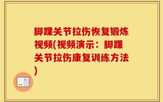 脚踝关节拉伤恢复锻炼视频(视频演示：脚踝关节拉伤康复训练方法)