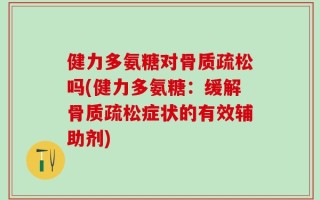 健力多氨糖对骨质疏松吗(健力多氨糖：缓解骨质疏松症状的有效辅助剂)