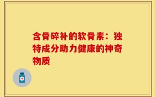 含骨碎补的软骨素：独特成分助力健康的神奇物质