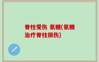 脊柱受伤 氨糖(氨糖治疗脊柱损伤)