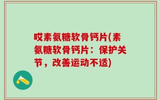 哎素氨糖软骨钙片(素氨糖软骨钙片：保护关节，改善运动不适)