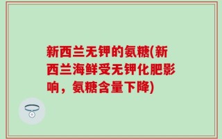新西兰无钾的氨糖(新西兰海鲜受无钾化肥影响，氨糖含量下降)