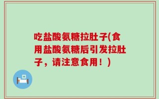 吃盐酸氨糖拉肚子(食用盐酸氨糖后引发拉肚子，请注意食用！)