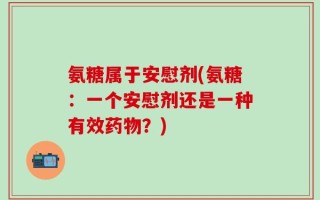 氨糖属于安慰剂(氨糖：一个安慰剂还是一种有效药物？)
