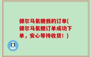 健尔马氨糖我的订单(健尔马氨糖订单成功下单，安心等待收货！)
