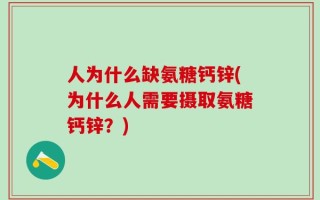 人为什么缺氨糖钙锌(为什么人需要摄取氨糖钙锌？)