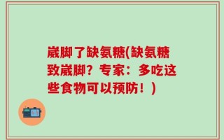 崴脚了缺氨糖(缺氨糖致崴脚？专家：多吃这些食物可以预防！)