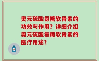 奥元硫酸氨糖软骨素的功效与作用？详细介绍奥元硫酸氨糖软骨素的医疗用途？
