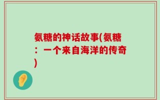 氨糖的神话故事(氨糖：一个来自海洋的传奇)