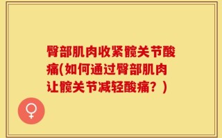 臀部肌肉收紧髋关节酸痛(如何通过臀部肌肉让髋关节减轻酸痛？)
