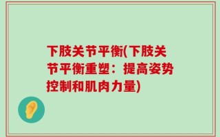 下肢关节平衡(下肢关节平衡重塑：提高姿势控制和肌肉力量)
