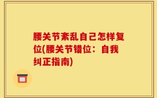 腰关节紊乱自己怎样复位(腰关节错位：自我纠正指南)