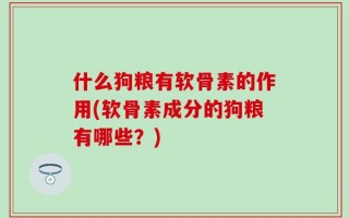 什么狗粮有软骨素的作用(软骨素成分的狗粮有哪些？)