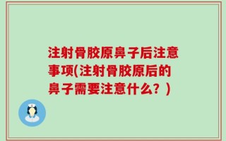 注射骨胶原鼻子后注意事项(注射骨胶原后的鼻子需要注意什么？)