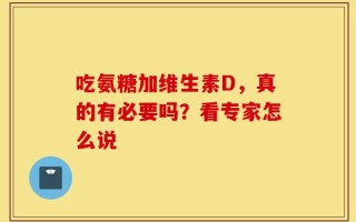 吃氨糖加维生素D，真的有必要吗？看专家怎么说
