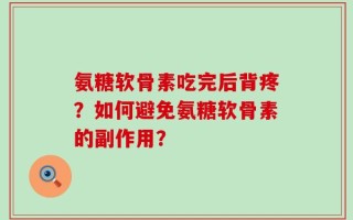 氨糖软骨素吃完后背疼？如何避免氨糖软骨素的副作用？