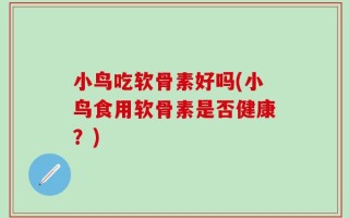 小鸟吃软骨素好吗(小鸟食用软骨素是否健康？)