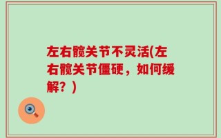 左右髋关节不灵活(左右髋关节僵硬，如何缓解？)