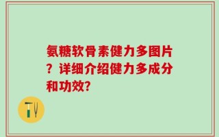 氨糖软骨素健力多图片？详细介绍健力多成分和功效？