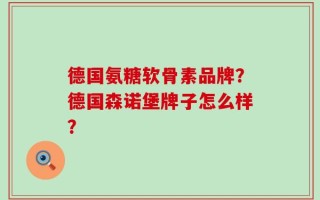 德国氨糖软骨素品牌？德国森诺堡牌子怎么样？