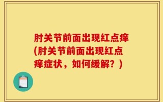 肘关节前面出现红点痒(肘关节前面出现红点痒症状，如何缓解？)