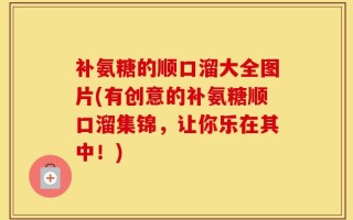 补氨糖的顺口溜大全图片(有创意的补氨糖顺口溜集锦，让你乐在其中！)