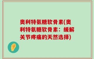 奥利特氨糖软骨素(奥利特氨糖软骨素：缓解关节疼痛的天然选择)