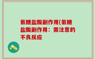 氨糖盐酸副作用(氨糖盐酸副作用：需注意的不良反应