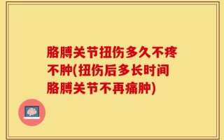 胳膊关节扭伤多久不疼不肿(扭伤后多长时间胳膊关节不再痛肿)