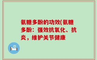 氨糖多酚的功效(氨糖多酚：强效抗氧化、抗炎，维护关节健康