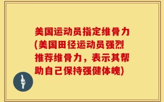 美国运动员指定维骨力(美国田径运动员强烈推荐维骨力，表示其帮助自己保持强健体魄)