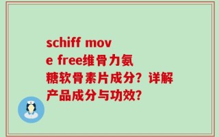 schiff move free维骨力氨糖软骨素片成分？详解产品成分与功效？