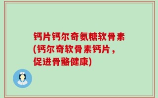 钙片钙尔奇氨糖软骨素(钙尔奇软骨素钙片，促进骨骼健康)