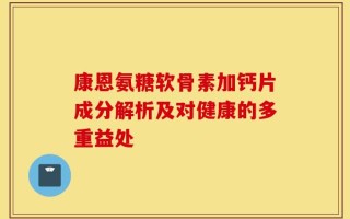 康恩氨糖软骨素加钙片成分解析及对健康的多重益处