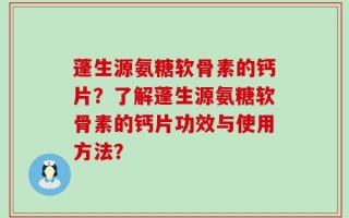 蓬生源氨糖软骨素的钙片？了解蓬生源氨糖软骨素的钙片功效与使用方法？