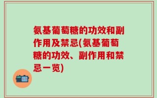 氨基葡萄糖的功效和副作用及禁忌(氨基葡萄糖的功效、副作用和禁忌一览)
