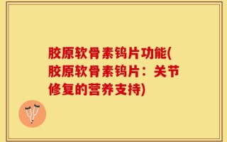 胶原软骨素钨片功能(胶原软骨素钨片：关节修复的营养支持)