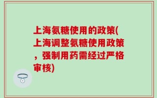 上海氨糖使用的政策(上海调整氨糖使用政策，强制用药需经过严格审核)