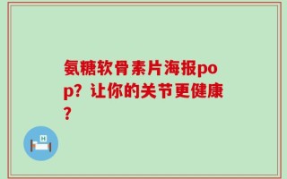 氨糖软骨素片海报pop？让你的关节更健康？