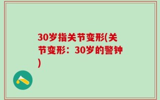 30岁指关节变形(关节变形：30岁的警钟)